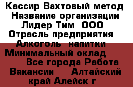 Кассир Вахтовый метод › Название организации ­ Лидер Тим, ООО › Отрасль предприятия ­ Алкоголь, напитки › Минимальный оклад ­ 35 000 - Все города Работа » Вакансии   . Алтайский край,Алейск г.